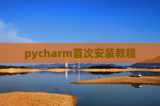 pycharm首次安装教程 pycharm首次安装教程